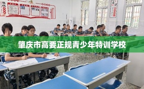 肇庆市高要正规青少年特训学校