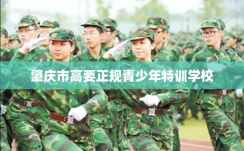 肇庆市高要正规青少年特训学校