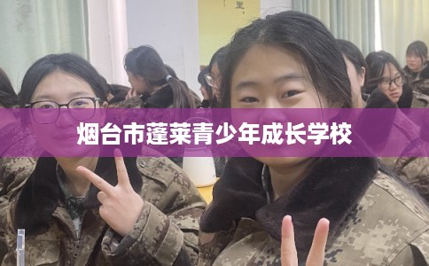烟台市蓬莱青少年成长学校 烟台市蓬莱青少年成长学校