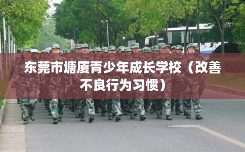 东莞市塘厦青少年成长学校（改善不良行为习惯）