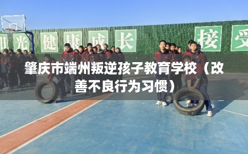 肇庆市端州叛逆孩子教育学校(改善不良行为习惯) 肇庆市端州叛逆孩子教育学校(改善不良行为习惯)