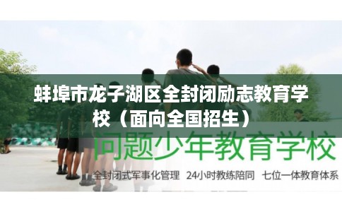 蚌埠市龙子湖区全封闭励志教育学校（面向全国招生）