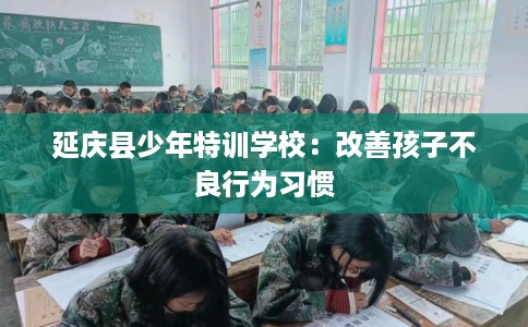 延庆县少年特训学校：改善孩子不良行为习惯