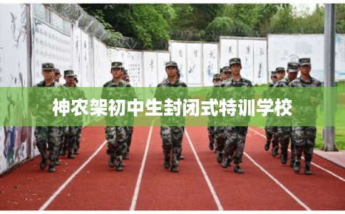 神农架初中生封闭式特训学校