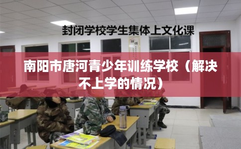南阳市唐河青少年训练学校（解决不上学的情况）