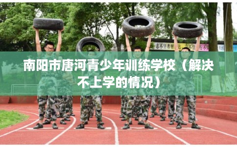 南阳市唐河青少年训练学校（解决不上学的情况）