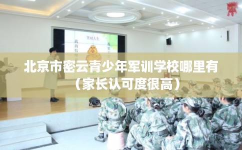 北京市密云青少年军训学校哪里有(家长认可度很高) 北京市密云青少年军训学校哪里有(家长认可度很高)