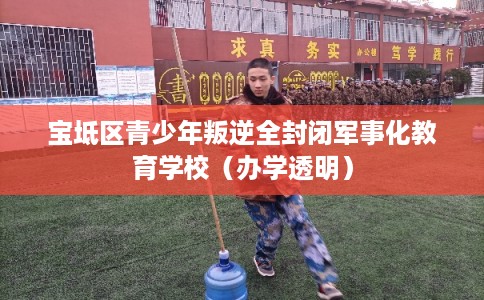 宝坻区青少年叛逆全封闭军事化教育学校(办学透明) 宝坻区青少年叛逆全封闭军事化教育学校(办学透明)