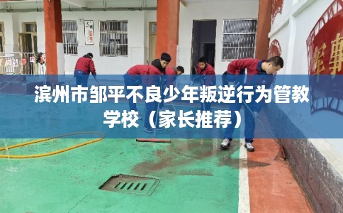 滨州市邹平不良少年叛逆行为管教学校(家长推荐) 滨州市邹平不良少年叛逆行为管教学校(家长推荐)