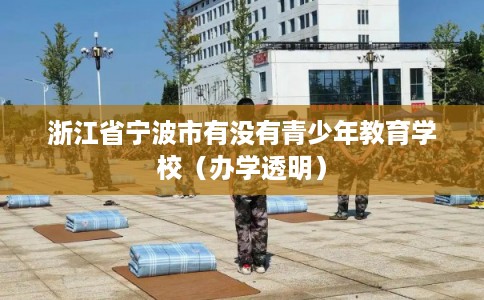 浙江省宁波市有没有青少年教育学校(办学透明) 浙江省宁波市有没有青少年教育学校(办学透明)