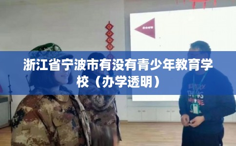 浙江省宁波市有没有青少年教育学校(办学透明) 浙江省宁波市有没有青少年教育学校(办学透明)