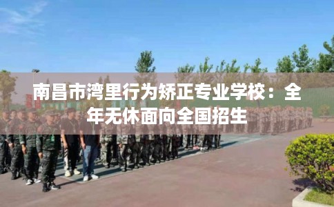 南昌市湾里行为矫正专业学校:全年无休面向全国招生 南昌市湾里行为矫正专业学校:全年无休面向全国招生