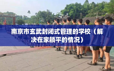 南京市玄武封闭式管理的学校（解决在家躺平的情况）