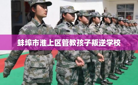 蚌埠市淮上区管教孩子叛逆学校