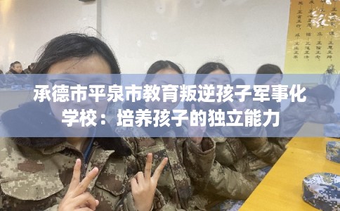 承德市平泉市教育叛逆孩子军事化学校：培养孩子的独立能力