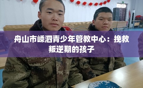 舟山市嵊泗青少年管教中心：挽救叛逆期的孩子