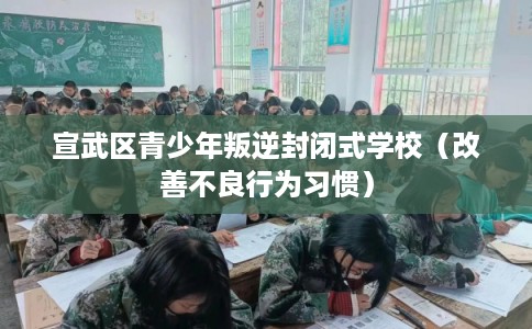 宣武区青少年叛逆封闭式学校（改善不良行为习惯）