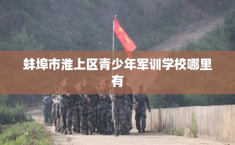 蚌埠市淮上区青少年军训学校哪里有