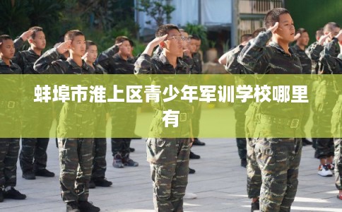 蚌埠市淮上区青少年军训学校哪里有