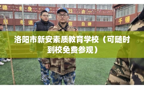 洛阳市新安素质教育学校(可随时到校免费参观) 洛阳市新安素质教育学校(可随时到校免费参观)