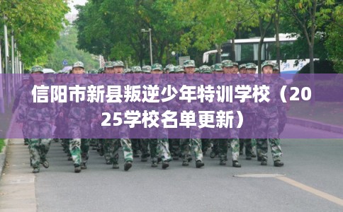 信阳市新县叛逆少年特训学校(2025学校名单更新) 信阳市新县叛逆少年特训学校(2025学校名单更新)