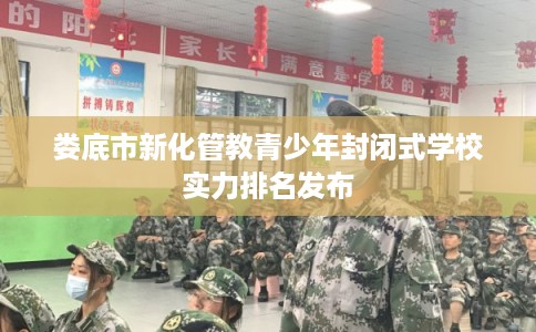 娄底市新化管教青少年封闭式学校实力排名发布 娄底市新化管教青少年封闭式学校实力排名发布