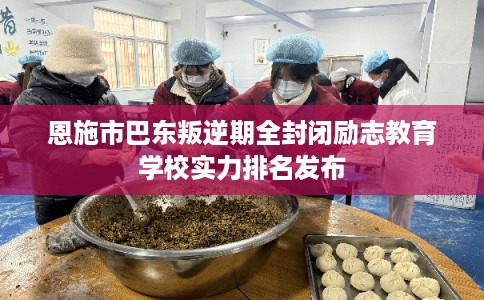 恩施市巴东叛逆期全封闭励志教育学校实力排名发布 恩施市巴东叛逆期全封闭励志教育学校实力排名发布