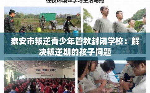 泰安市叛逆青少年管教封闭学校:解决叛逆期的孩子问题 泰安市叛逆青少年管教封闭学校:解决叛逆期的孩子问题