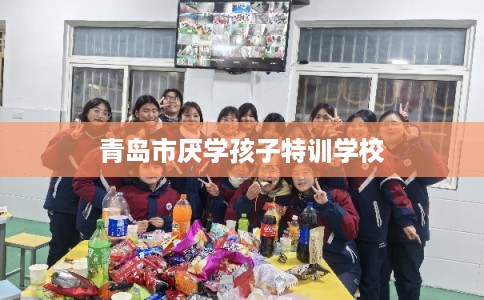 青岛市厌学孩子特训学校 青岛市厌学孩子特训学校