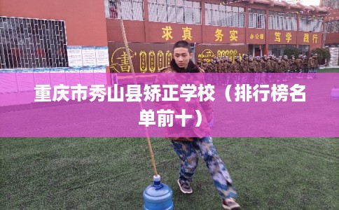 重庆市秀山县矫正学校(排行榜名单前十) 重庆市秀山县矫正学校(排行榜名单前十)