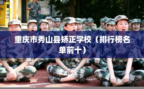 重庆市秀山县矫正学校(排行榜名单前十) 重庆市秀山县矫正学校(排行榜名单前十)