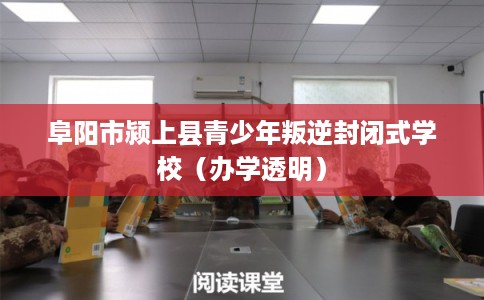 阜阳市颍上县青少年叛逆封闭式学校(办学透明) 阜阳市颍上县青少年叛逆封闭式学校(办学透明)