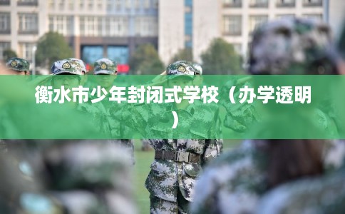 衡水市少年封闭式学校(办学透明) 衡水市少年封闭式学校(办学透明)