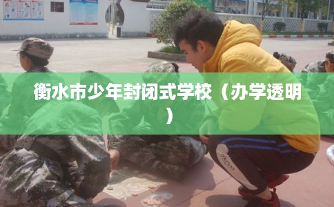 衡水市少年封闭式学校(办学透明) 衡水市少年封闭式学校(办学透明)