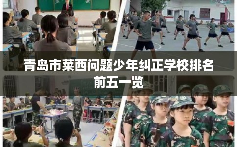 青岛市莱西问题少年纠正学校排名前五一览 青岛市莱西问题少年纠正学校排名前五一览