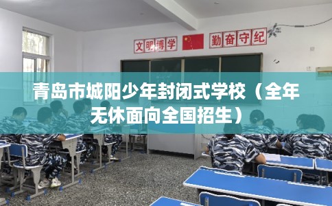 青岛市城阳少年封闭式学校(全年无休面向全国招生) 青岛市城阳少年封闭式学校(全年无休面向全国招生)