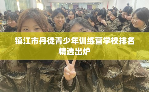镇江市丹徒青少年训练营学校排名精选出炉 镇江市丹徒青少年训练营学校排名精选出炉