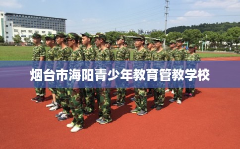 烟台市海阳青少年教育管教学校 烟台市海阳青少年教育管教学校