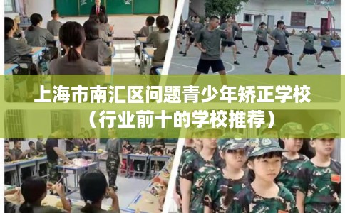 上海市南汇区问题青少年矫正学校(行业前十的学校推荐) 上海市南汇区问题青少年矫正学校(行业前十的学校推荐)