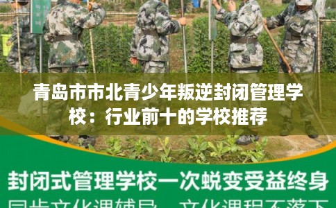 青岛市市北青少年叛逆封闭管理学校:行业前十的学校推荐 青岛市市北青少年叛逆封闭管理学校:行业前十的学校推荐