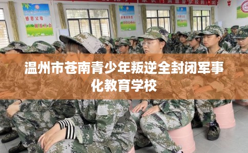 温州市苍南青少年叛逆全封闭军事化教育学校 温州市苍南青少年叛逆全封闭军事化教育学校