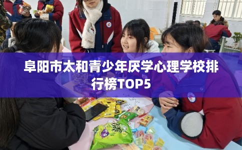 阜阳市太和青少年厌学心理学校排行榜TOP5