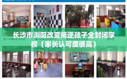 长沙市浏阳改变叛逆孩子全封闭学校（家长认可度很高）