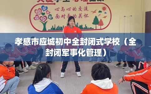 孝感市应城初中全封闭式学校(全封闭军事化管理) 孝感市应城初中全封闭式学校(全封闭军事化管理)