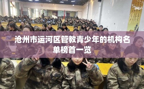 沧州市运河区管教青少年的机构名单榜首一览