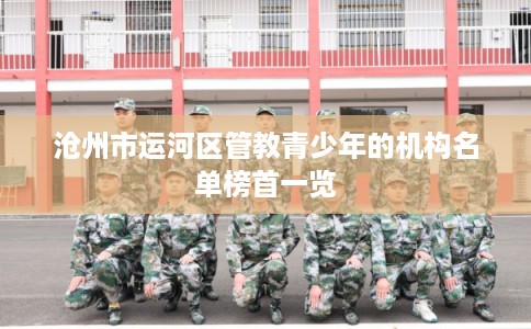 沧州市运河区管教青少年的机构名单榜首一览