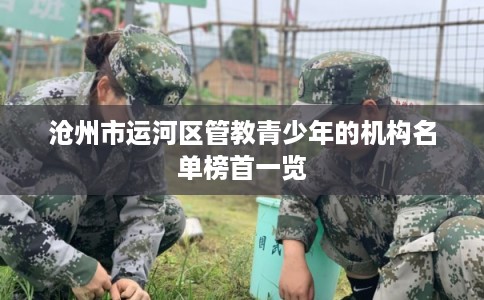 沧州市运河区管教青少年的机构名单榜首一览