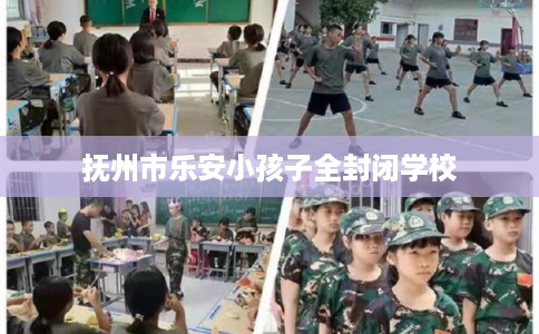 抚州市乐安小孩子全封闭学校 抚州市乐安小孩子全封闭学校