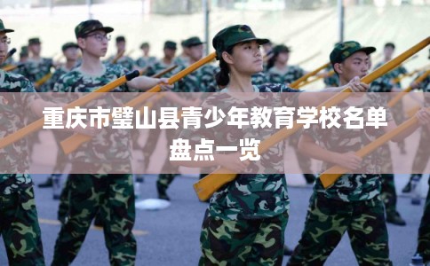 重庆市璧山县青少年教育学校名单盘点一览 重庆市璧山县青少年教育学校名单盘点一览