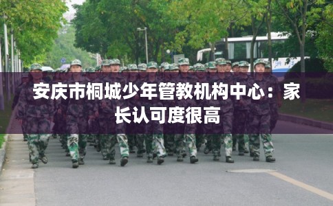 安庆市桐城少年管教机构中心：家长认可度很高